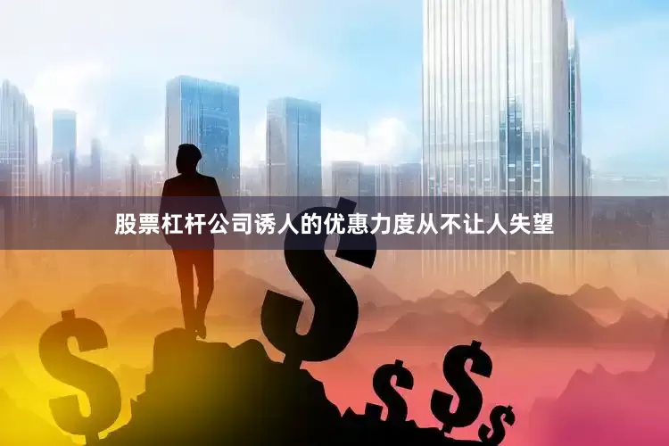 股票杠杆公司诱人的优惠力度从不让人失望
