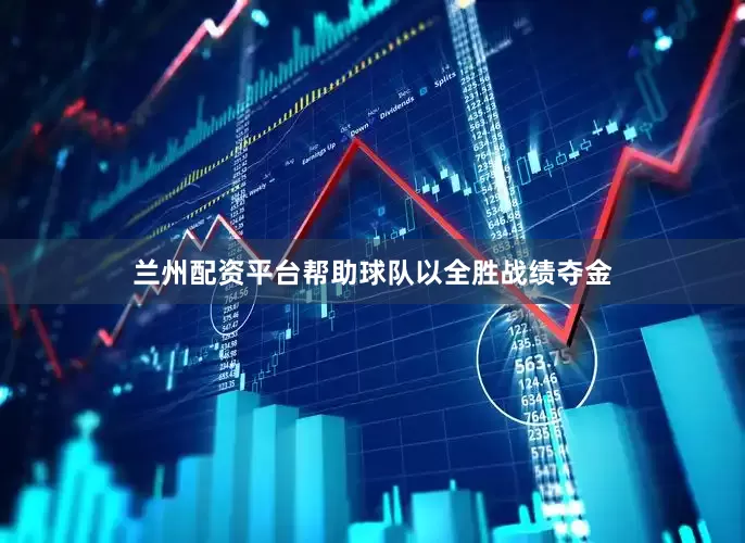 兰州配资平台帮助球队以全胜战绩夺金