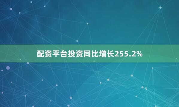 配资平台投资同比增长255.2%