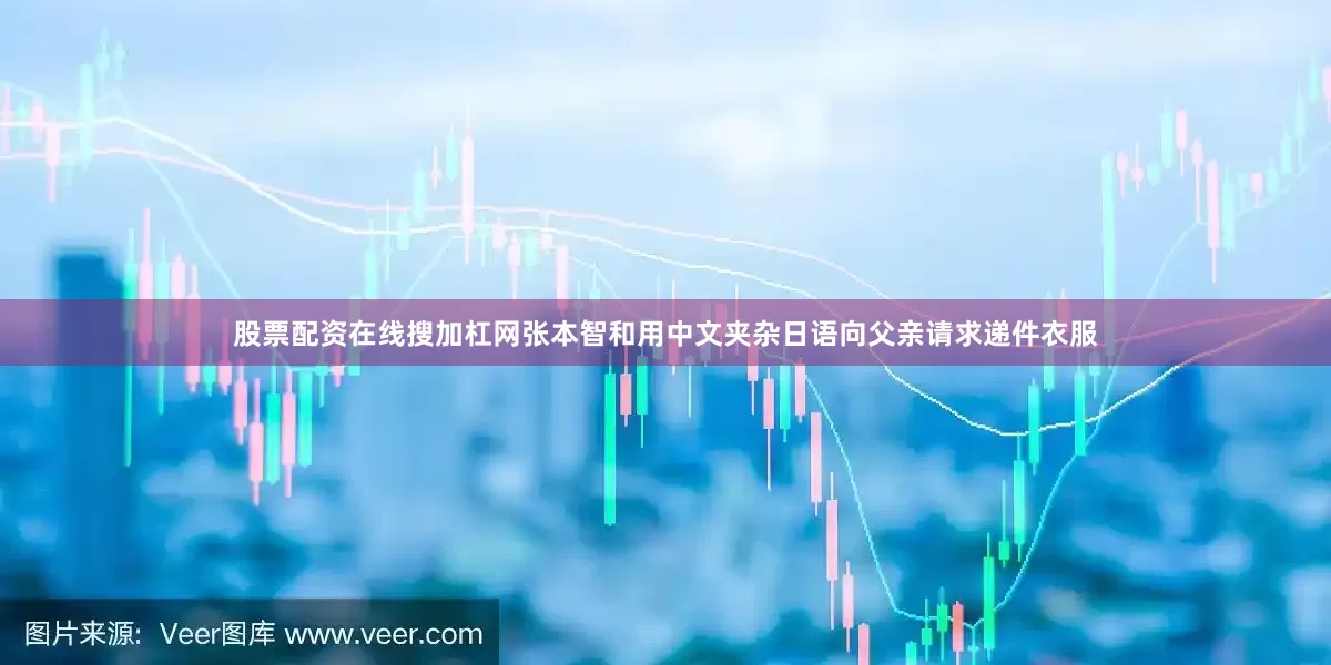 股票配资在线搜加杠网张本智和用中文夹杂日语向父亲请求递件衣服