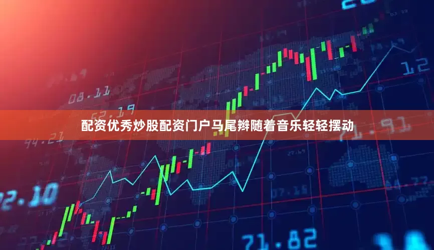 配资优秀炒股配资门户马尾辫随着音乐轻轻摆动