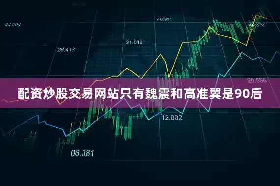 配资炒股交易网站只有魏震和高准翼是90后