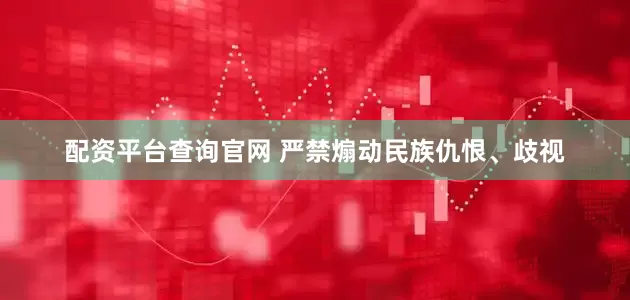 配资平台查询官网 严禁煽动民族仇恨、歧视
