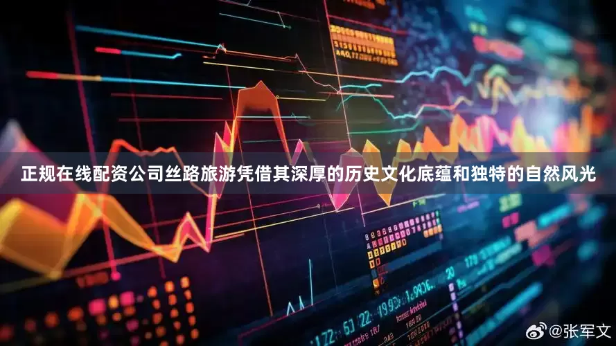 正规在线配资公司丝路旅游凭借其深厚的历史文化底蕴和独特的自然风光