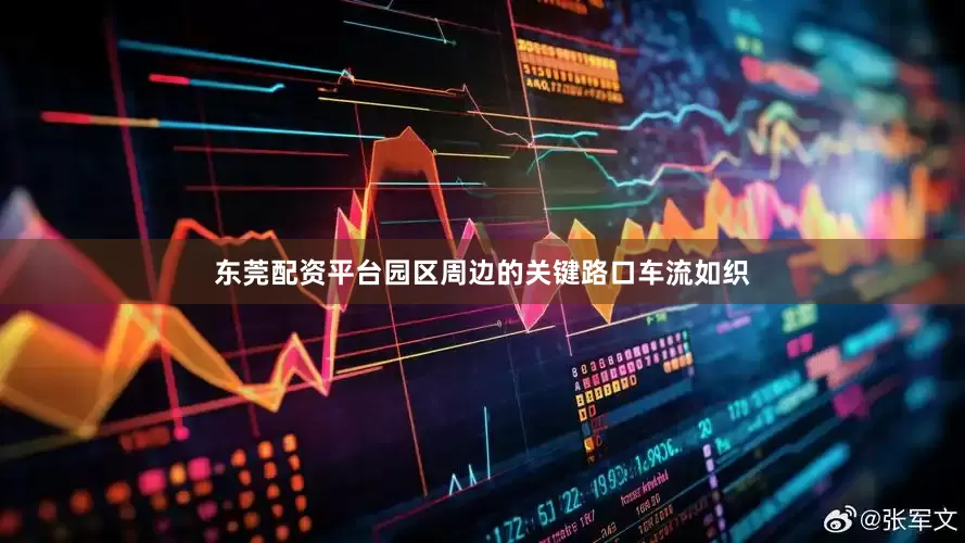 东莞配资平台园区周边的关键路口车流如织