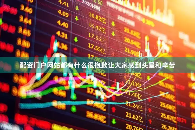 配资门户网站都有什么很抱歉让大家感到头晕和辛苦