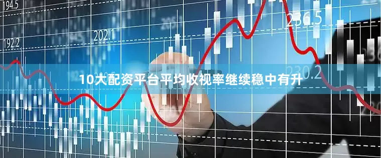10大配资平台平均收视率继续稳中有升