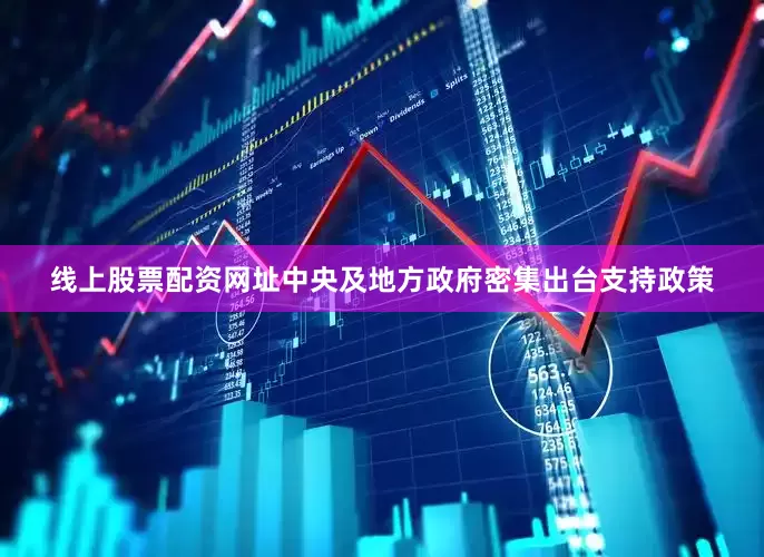 线上股票配资网址中央及地方政府密集出台支持政策