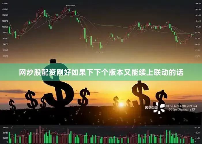 网炒股配资刚好如果下下个版本又能续上联动的话