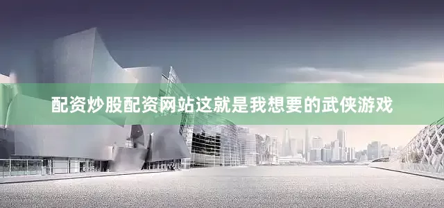 配资炒股配资网站这就是我想要的武侠游戏