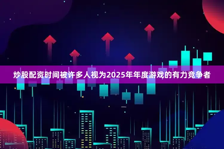 炒股配资时间被许多人视为2025年年度游戏的有力竞争者