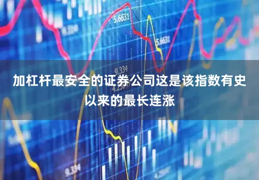 加杠杆最安全的证券公司这是该指数有史以来的最长连涨