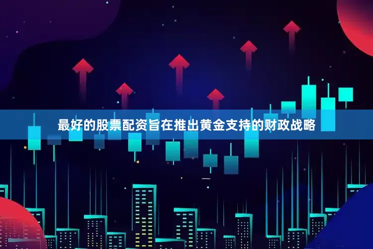 最好的股票配资旨在推出黄金支持的财政战略