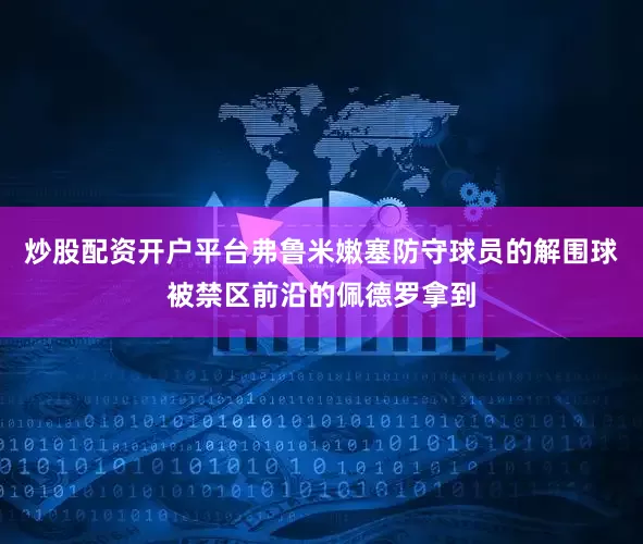炒股配资开户平台弗鲁米嫩塞防守球员的解围球被禁区前沿的佩德罗拿到