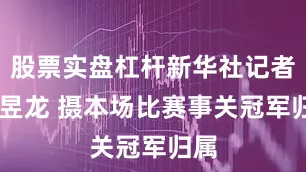 股票实盘杠杆新华社记者 潘昱龙 摄本场比赛事关冠军归属