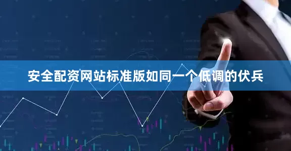 安全配资网站标准版如同一个低调的伏兵