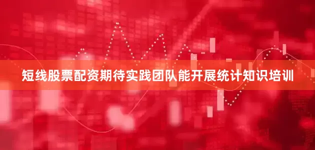 短线股票配资期待实践团队能开展统计知识培训