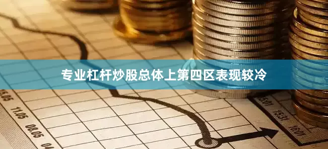 专业杠杆炒股总体上第四区表现较冷