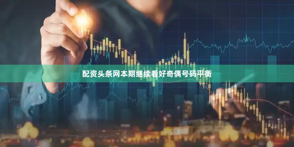 配资头条网本期继续看好奇偶号码平衡