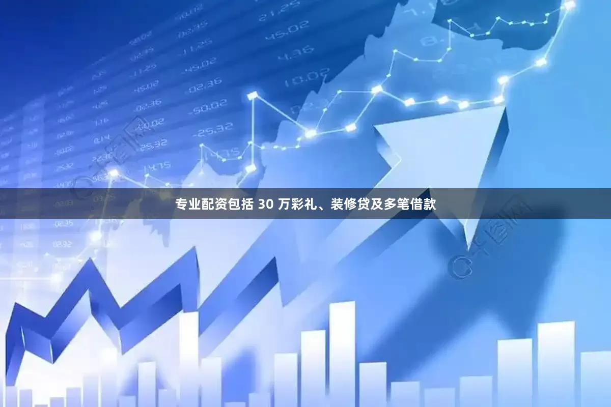专业配资包括 30 万彩礼、装修贷及多笔借款