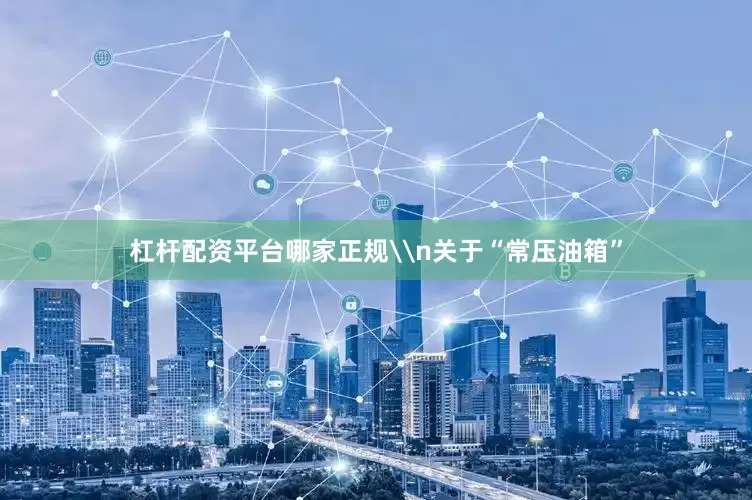 杠杆配资平台哪家正规\n关于“常压油箱”