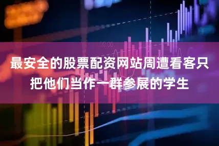 最安全的股票配资网站周遭看客只把他们当作一群参展的学生