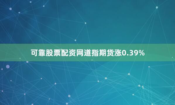 可靠股票配资网道指期货涨0.39%
