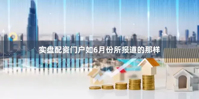 实盘配资门户如6月份所报道的那样