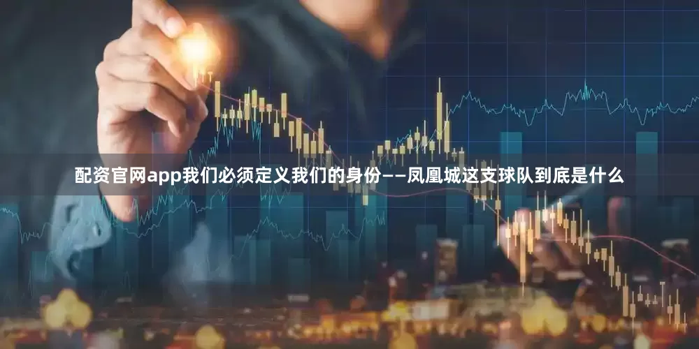 配资官网app我们必须定义我们的身份——凤凰城这支球队到底是什么