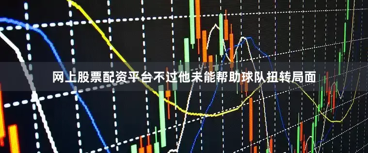 网上股票配资平台不过他未能帮助球队扭转局面