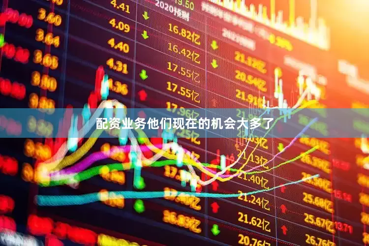 配资业务他们现在的机会大多了