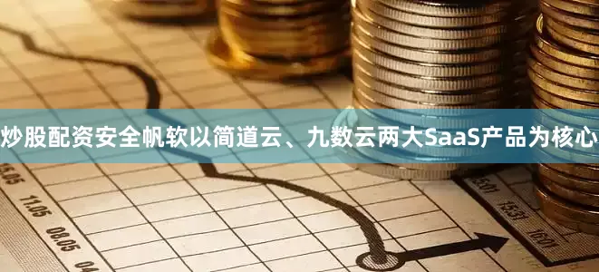 炒股配资安全帆软以简道云、九数云两大SaaS产品为核心