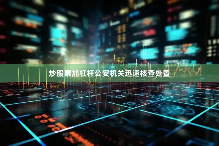 炒股票加杠杆公安机关迅速核查处置