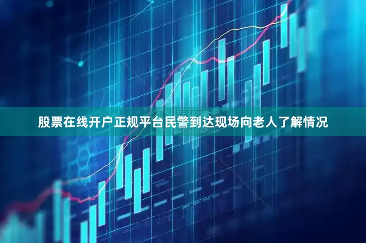 股票在线开户正规平台民警到达现场向老人了解情况