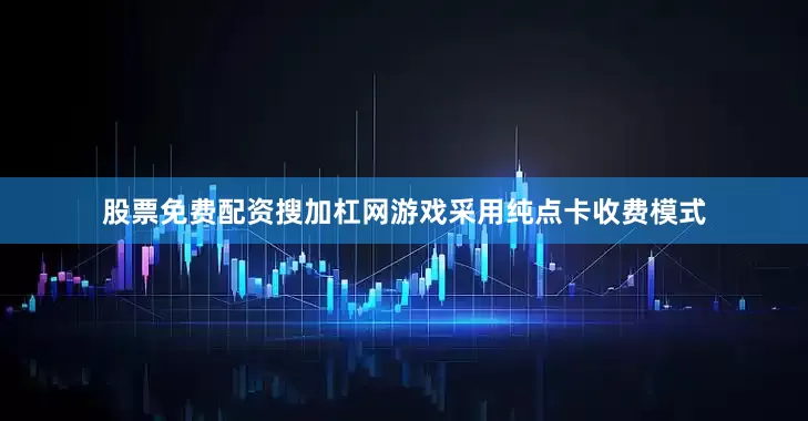 股票免费配资搜加杠网游戏采用纯点卡收费模式