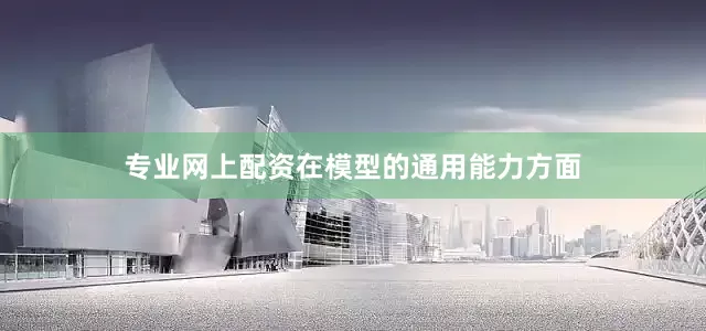 专业网上配资　　在模型的通用能力方面