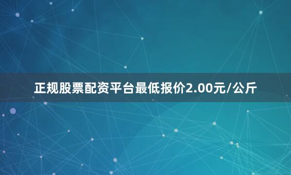 正规股票配资平台最低报价2.00元/公斤