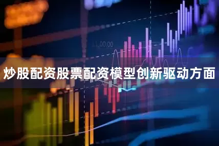 炒股配资股票配资　　模型创新驱动方面