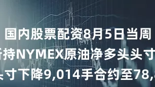 国内股票配资8月5日当周 投机者所持NYMEX原油净多头头寸下降9,014手合约至78,826手合约