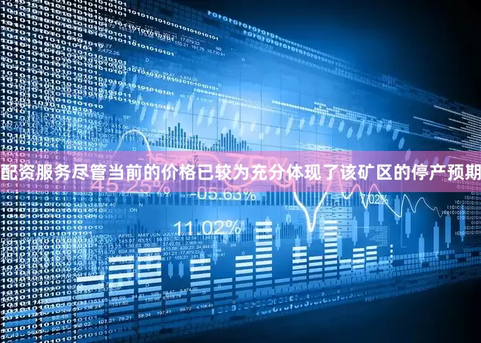 配资服务尽管当前的价格已较为充分体现了该矿区的停产预期