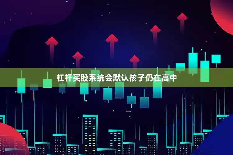 杠杆买股系统会默认孩子仍在高中