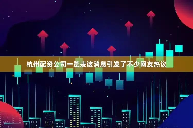 杭州配资公司一览表　　该消息引发了不少网友热议