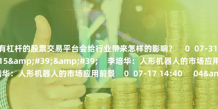 有杠杆的股票交易平台会给行业带来怎样的影响？    0  07-31 14:45     08&#39;15&#39;&#39;    李培华：人形机器人的市场应用前景李培华：人形机器人的市场应用前景    0  07-17 14:40     04&#39;39&#39;&#39;    李培华：连续上涨的固态电池板块后续还有空间吗？李培华：连续上涨的固态电池板块后续还有空间吗？    0  0