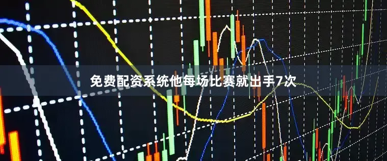 免费配资系统他每场比赛就出手7次