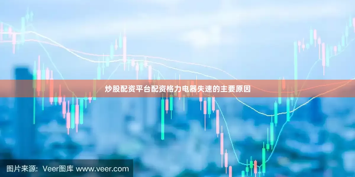炒股配资平台配资格力电器失速的主要原因