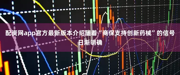 配资网app官方最新版本介绍随着“商保支持创新药械”的信号日渐明确