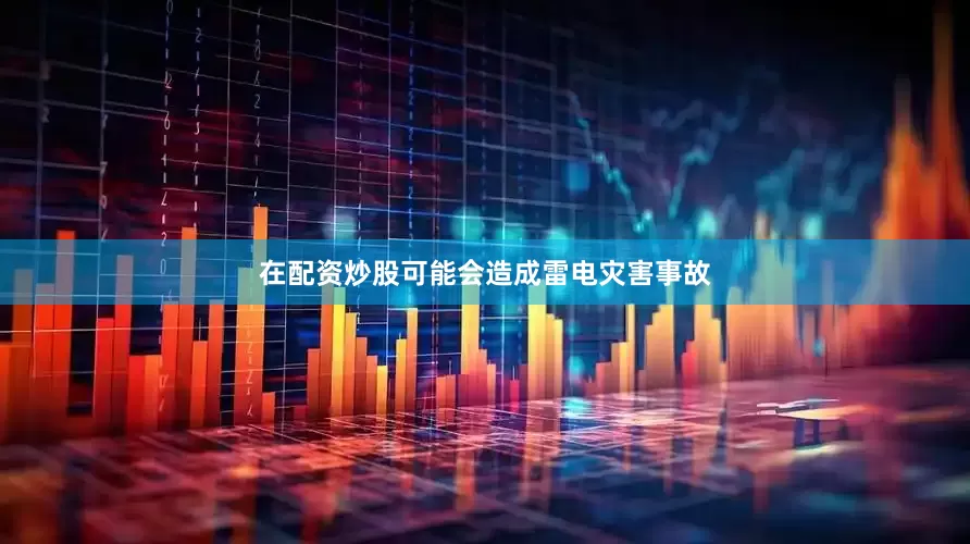 在配资炒股可能会造成雷电灾害事故