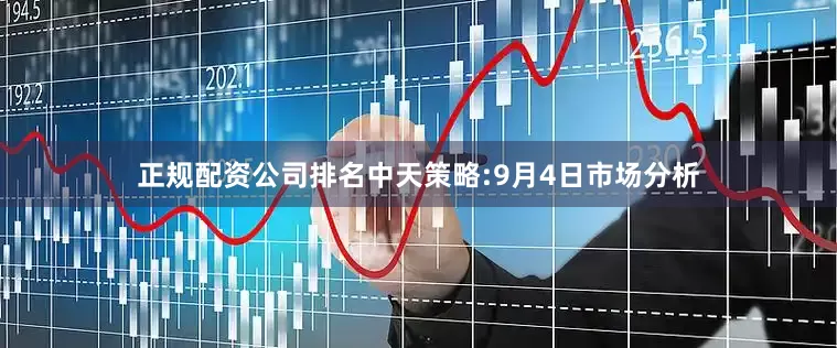 正规配资公司排名中天策略:9月4日市场分析