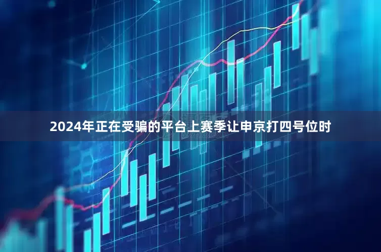 2024年正在受骗的平台上赛季让申京打四号位时