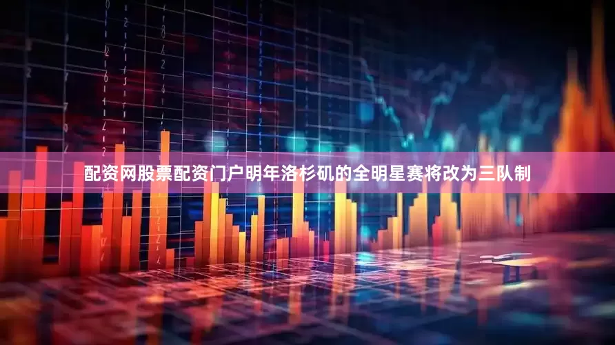 配资网股票配资门户明年洛杉矶的全明星赛将改为三队制